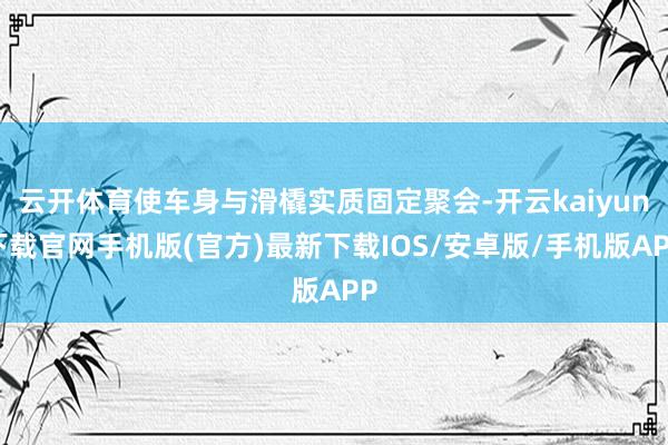 云开体育使车身与滑橇实质固定聚会-开云kaiyun下载官网手机版(官方)最新下载IOS/安卓版/手机版APP